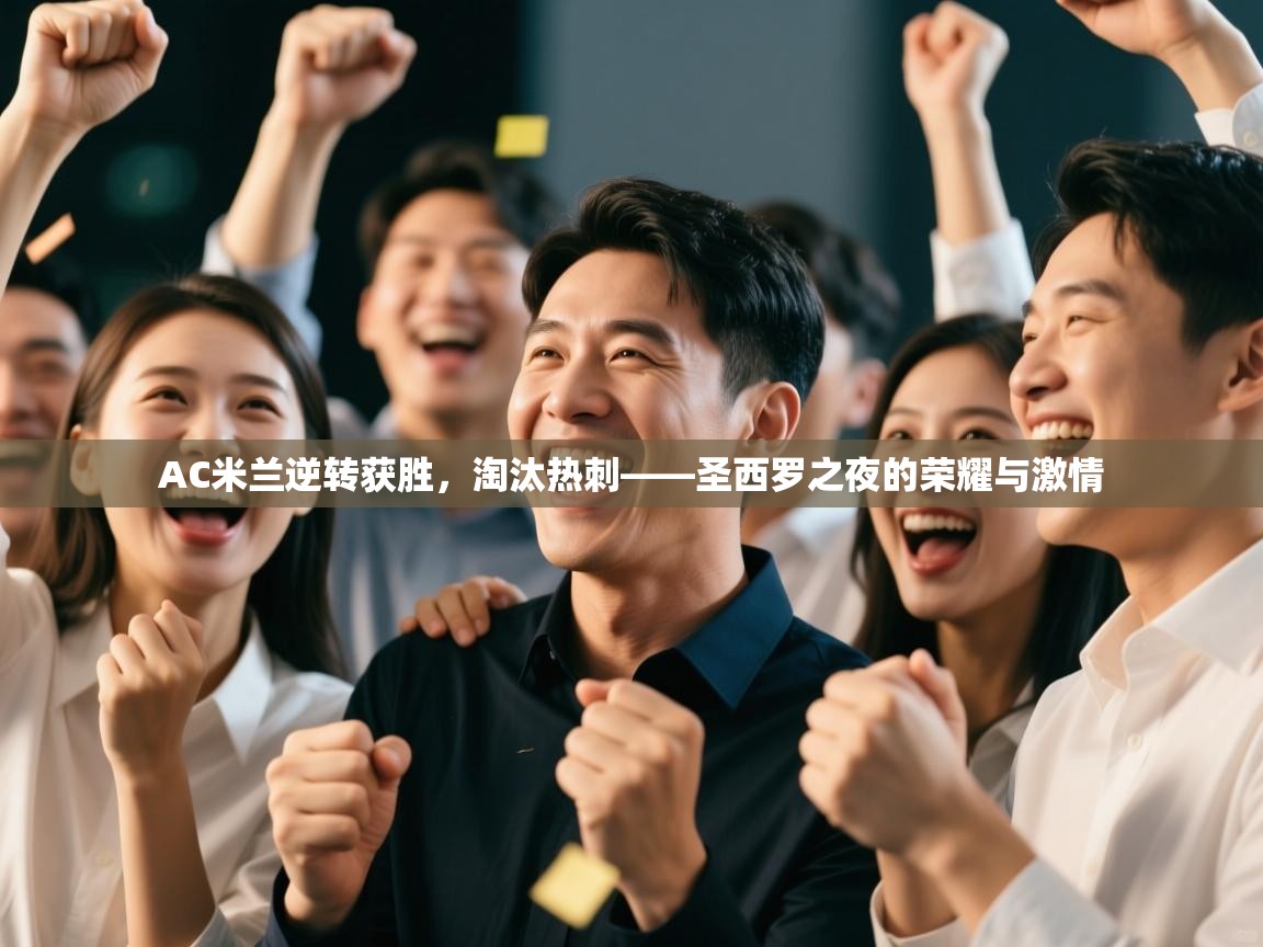 AC米兰逆转获胜，淘汰热刺——圣西罗之夜的荣耀与激情