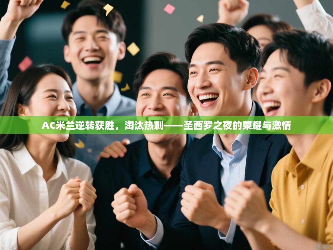 AC米兰逆转获胜，淘汰热刺——圣西罗之夜的荣耀与激情  第2张