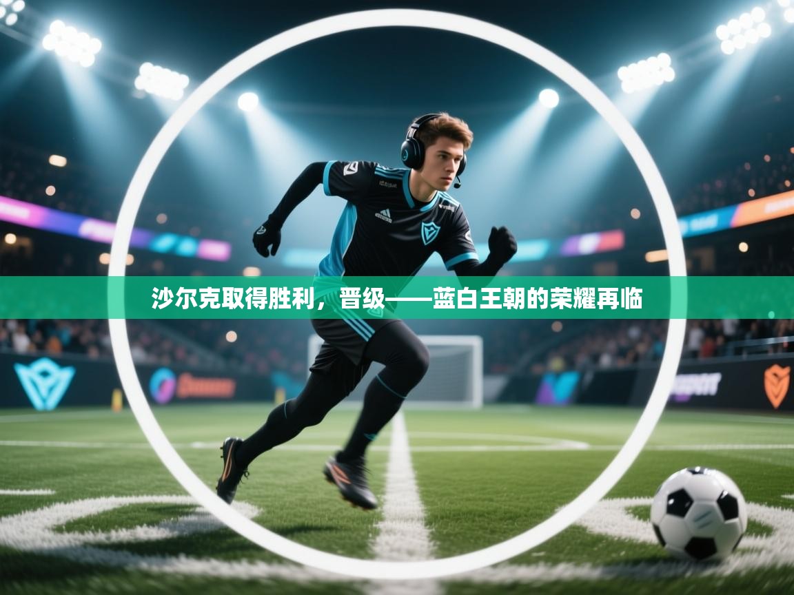 沙尔克取得胜利，晋级——蓝白王朝的荣耀再临  第1张