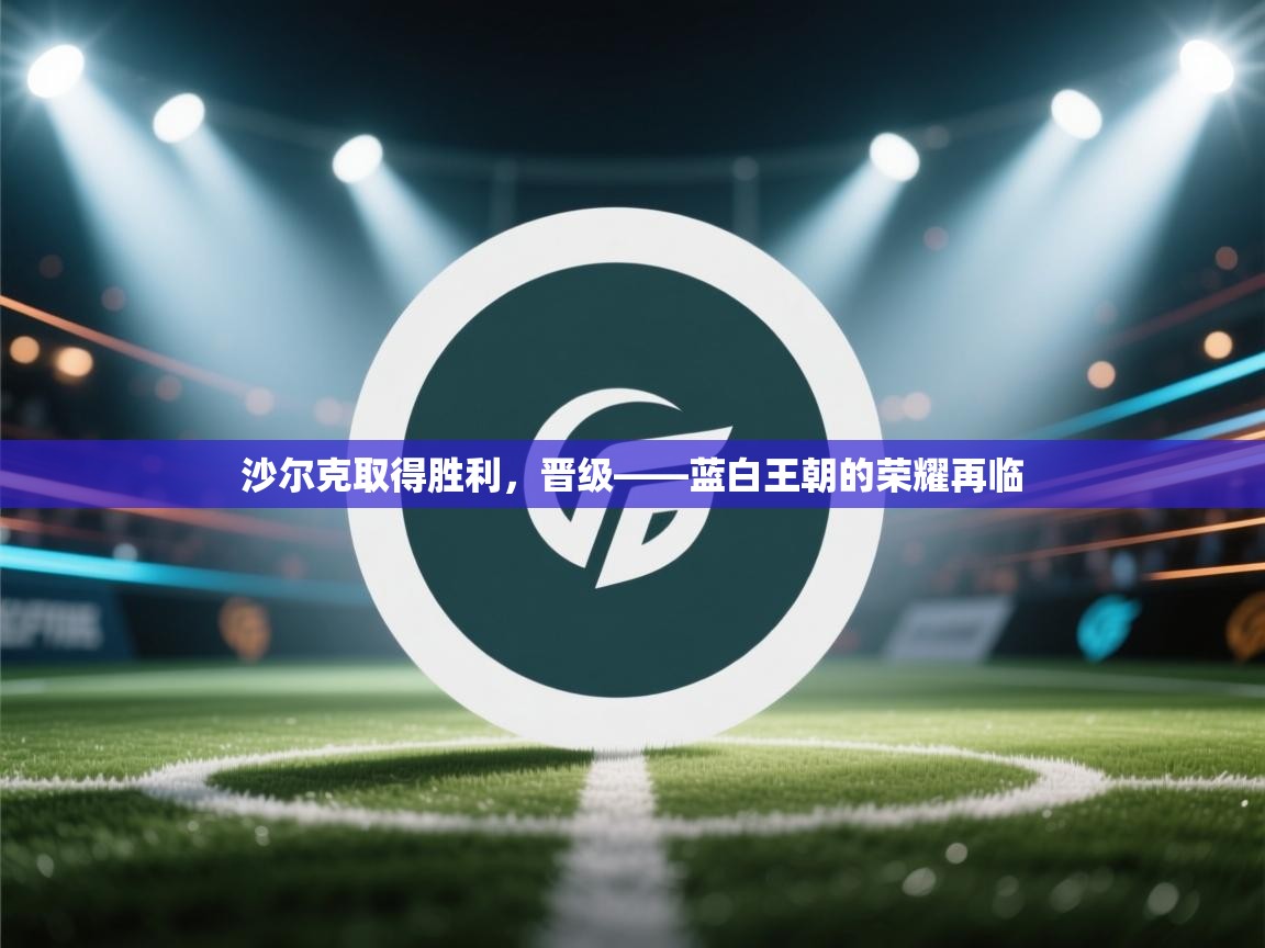 沙尔克取得胜利，晋级——蓝白王朝的荣耀再临  第2张