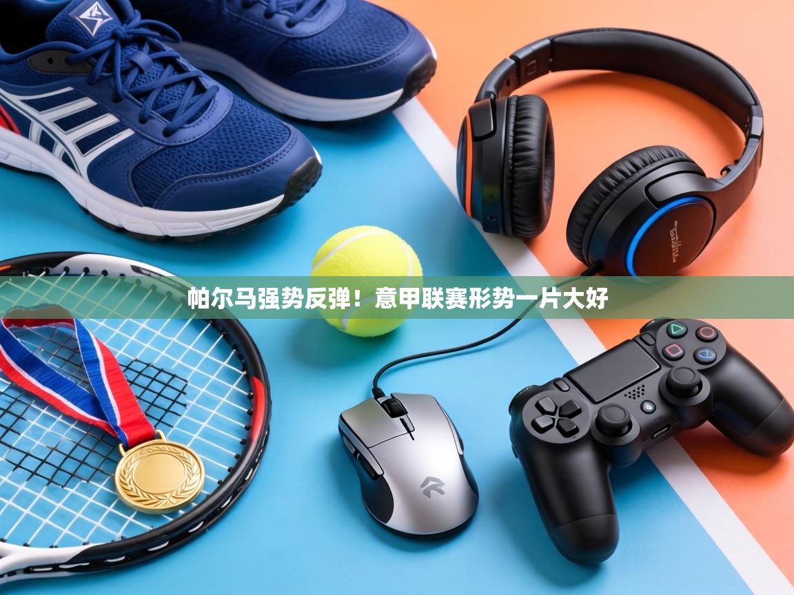 帕尔马强势反弹！意甲联赛形势一片大好